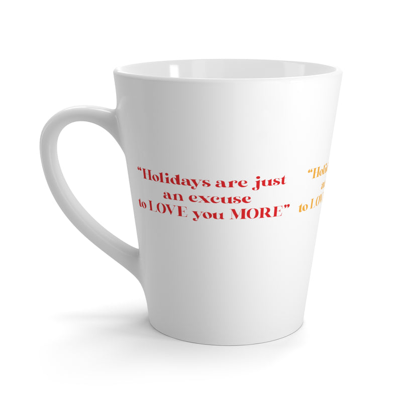 Latte Mug....Holidays Are Just An Excuse To Love You More...