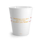 Latte Mug....Holidays Are Just An Excuse To Love You More...