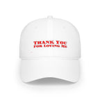 Low Profile Baseball Cap. Thank You For Loving Me